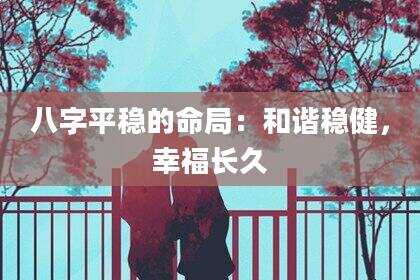 八字平稳的命局：和谐稳健，幸福长久