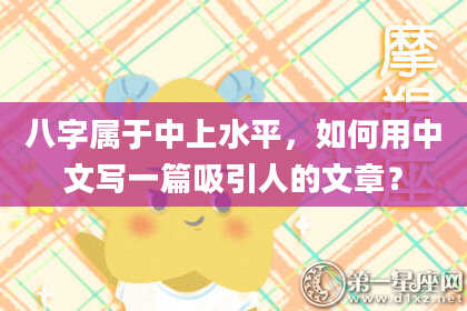 八字属于中上水平，如何用中文写一篇吸引人的文章？