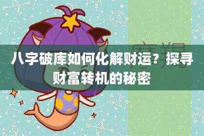 八字破库如何化解财运？探寻财富转机的秘密