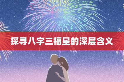 探寻八字三福星的深层含义