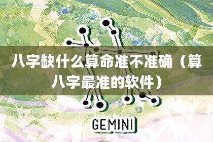 八字缺什么算命准不准确（算八字最准的软件）