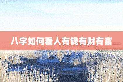 八字如何看人有钱有财有富