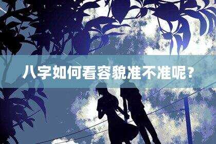 八字如何看容貌准不准呢？