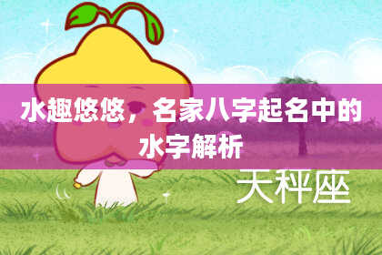 水趣悠悠，名家八字起名中的水字解析