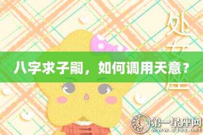 八字求子嗣，如何调用天意？