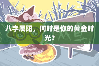 八字属阳，何时是你的黄金时光？