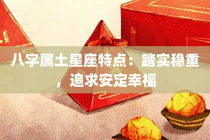 八字属土星座特点：踏实稳重，追求安定幸福