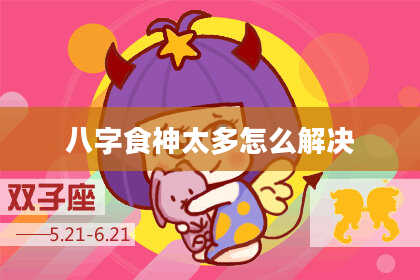 八字食神太多怎么解决