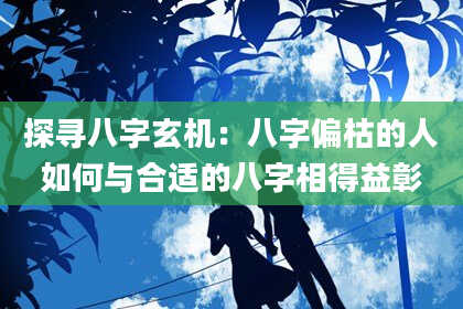 探寻八字玄机：八字偏枯的人如何与合适的八字相得益彰
