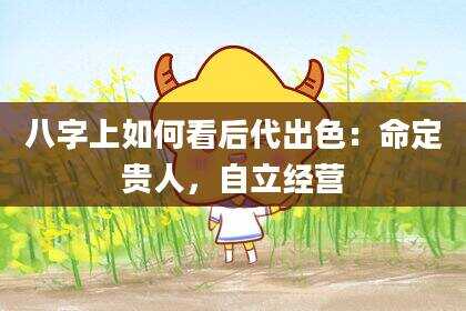 八字上如何看后代出色：命定贵人，自立经营