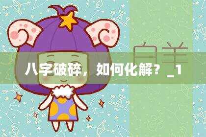 八字破碎，如何化解？_1
