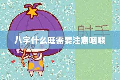 八字什么旺需要注意咽喉