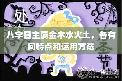 八字日主属金木水火土，各有何特点和运用方法