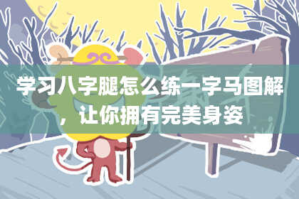 学习八字腿怎么练一字马图解，让你拥有完美身姿