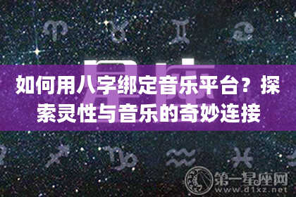 如何用八字绑定音乐平台？探索灵性与音乐的奇妙连接