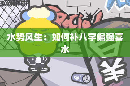 水势风生：如何补八字偏强喜水