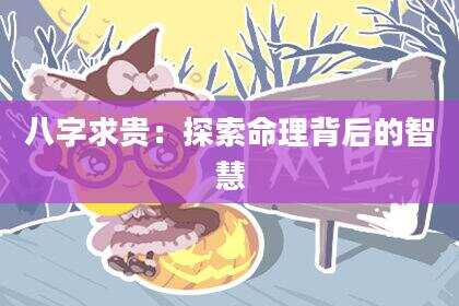 八字求贵：探索命理背后的智慧