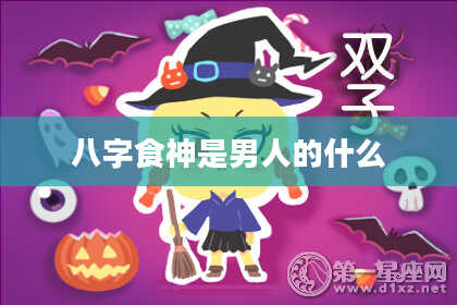 八字食神是男人的什么