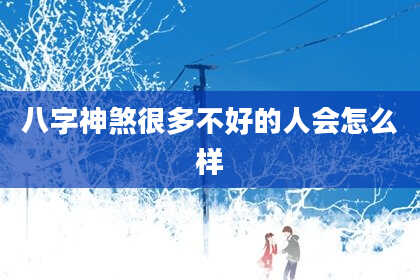 八字神煞很多不好的人会怎么样