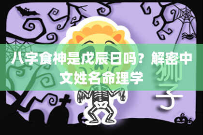 八字食神是戊辰日吗？解密中文姓名命理学