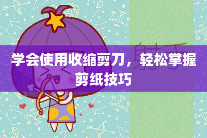 学会使用收缩剪刀，轻松掌握剪纸技巧