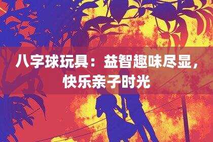 八字球玩具：益智趣味尽显，快乐亲子时光