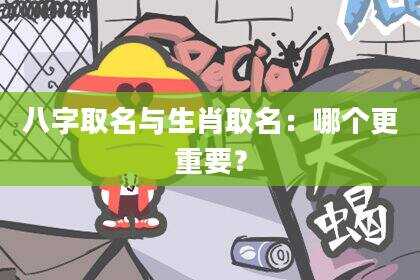 八字取名与生肖取名：哪个更重要？