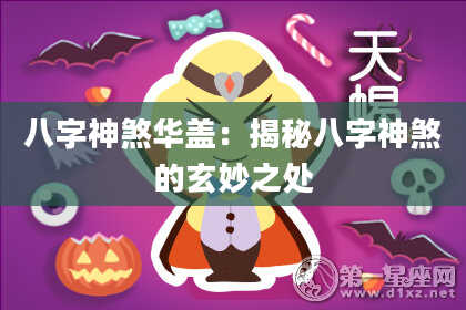 八字神煞华盖：揭秘八字神煞的玄妙之处