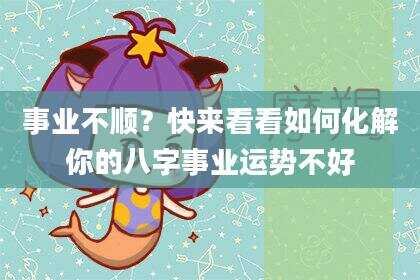 事业不顺？快来看看如何化解你的八字事业运势不好