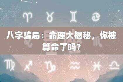 八字骗局：命理大揭秘，你被算命了吗？