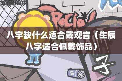 八字缺什么适合戴观音（生辰八字适合佩戴饰品）