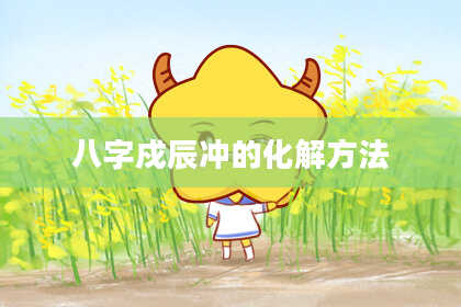 八字戍辰冲的化解方法