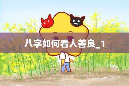 八字如何看人善良_1