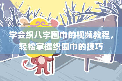 学会织八字围巾的视频教程，轻松掌握织围巾的技巧