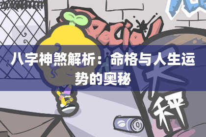 八字神煞解析：命格与人生运势的奥秘