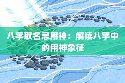 八字取名忌用神：解读八字中的用神象征