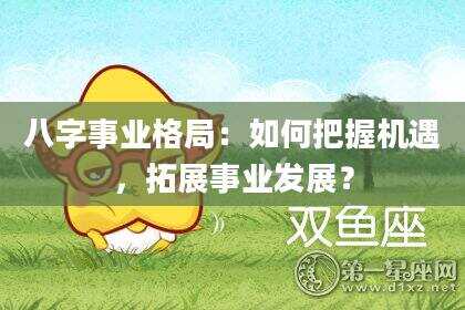 八字事业格局：如何把握机遇，拓展事业发展？