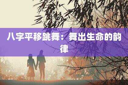 八字平移跳舞：舞出生命的韵律