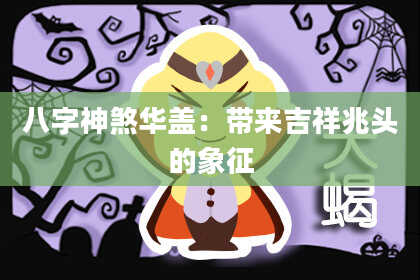 八字神煞华盖：带来吉祥兆头的象征