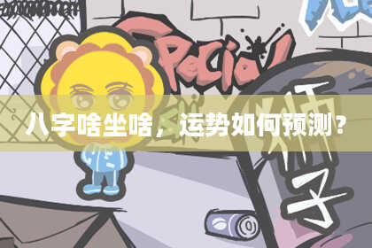 八字啥坐啥，运势如何预测？