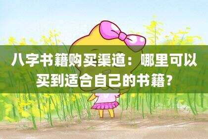 八字书籍购买渠道：哪里可以买到适合自己的书籍？