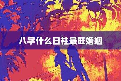八字什么日柱最旺婚姻