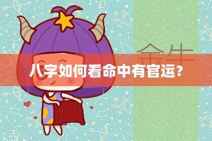 八字如何看命中有官运？