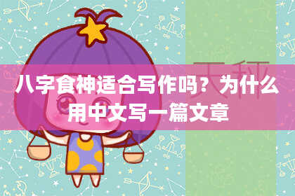 八字食神适合写作吗？为什么用中文写一篇文章