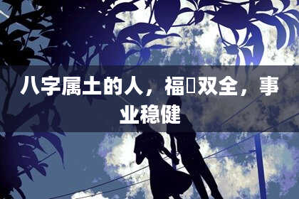 八字属土的人，福祿双全，事业稳健