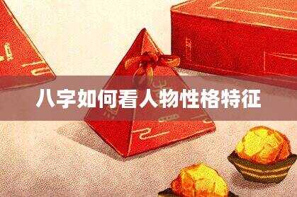 八字如何看人物性格特征