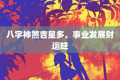 八字神煞吉星多，事业发展财运旺