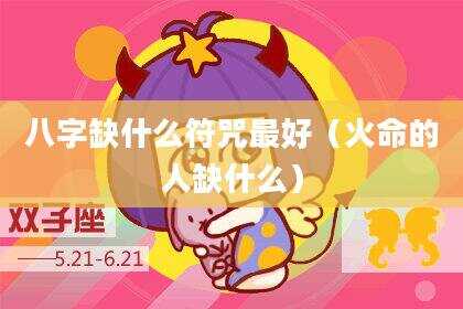 八字缺什么符咒最好（火命的人缺什么）