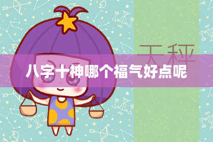 八字十神哪个福气好点呢