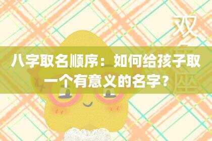 八字取名顺序：如何给孩子取一个有意义的名字？